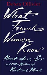 What French Women Know: About Love, Sex and Other Matters of Heart and Mind, Paperback Book, By: Debra Ollivier