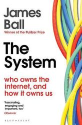 The System: Who Owns the Internet, and How It Owns Us, Paperback Book, By: James Ball
