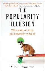 The Popularity Illusion: Why status is toxic but likeability wins all, By: Mitch Prinstein