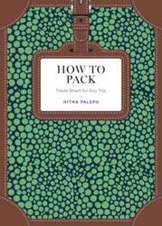 How to Pack: Travel Smart for Any Trip.Hardcover,By :Hitha Palepu