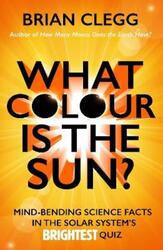 What Colour is the Sun?: Mind-Bending Science Facts in the Solar System's Brightest Quiz.paperback,By :Brian Clegg
