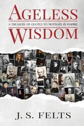 Ageless Wisdom: A Treasury Of Quotes To Motivate and Inspire.paperback,By :Felts, J S