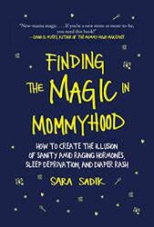 Finding the Magic in Mommyhood: How to Create the Illusion of Sanity Amid Raging Hormones, Sleep Dep, Hardcover Book, By: Sara Sadik