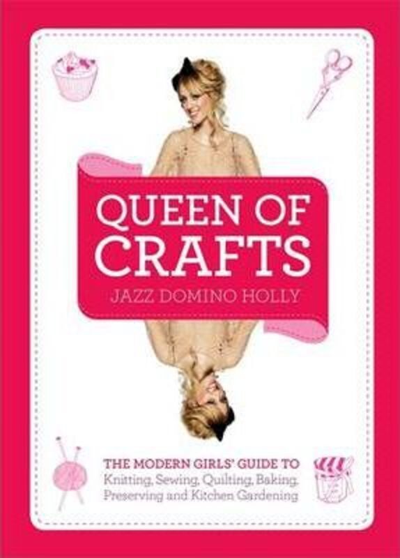 Queen of Crafts: The Modern Girls' Guide to Knitting, Sewing, Quilting, Baking, Preserving & Kitchen.Hardcover,By :Jazz Domino Holly