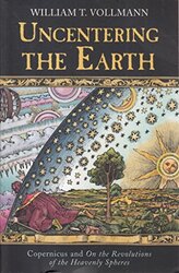 Uncentering The Earth: Copernicus And The Revolution Of The Heavenly Spheres, Paperback, By: William T. Vollmann