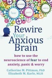 Rewire Your Anxious Brain: How to Use the Neuroscience of Fear to End Anxiety, Panic and Worry, Paperback Book, By: Catherine M. Pittman