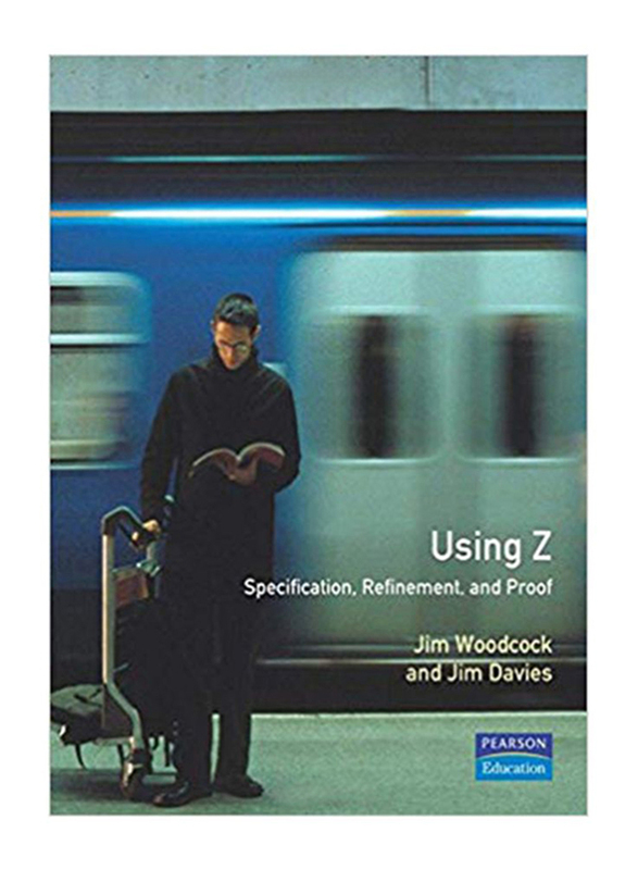 Using Z: Specification Proof Refinement, Paperback Book, By: Jim Davies and J. C. P. Woodcock